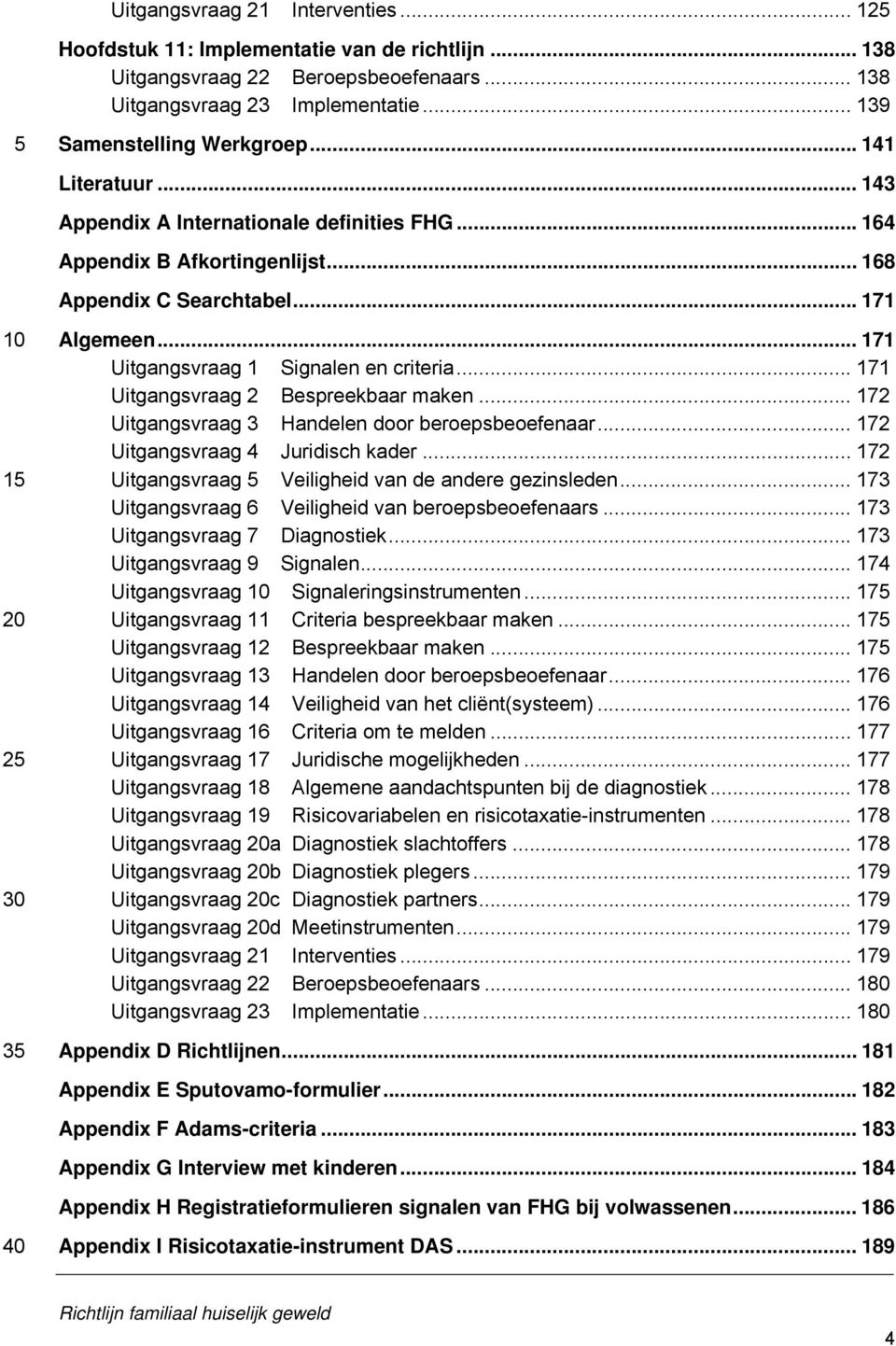 .. 171 Uitgangsvraag 1 Signalen en criteria... 171 Uitgangsvraag 2 Bespreekbaar maken... 172 Uitgangsvraag 3 Handelen door beroepsbeoefenaar... 172 Uitgangsvraag 4 Juridisch kader.