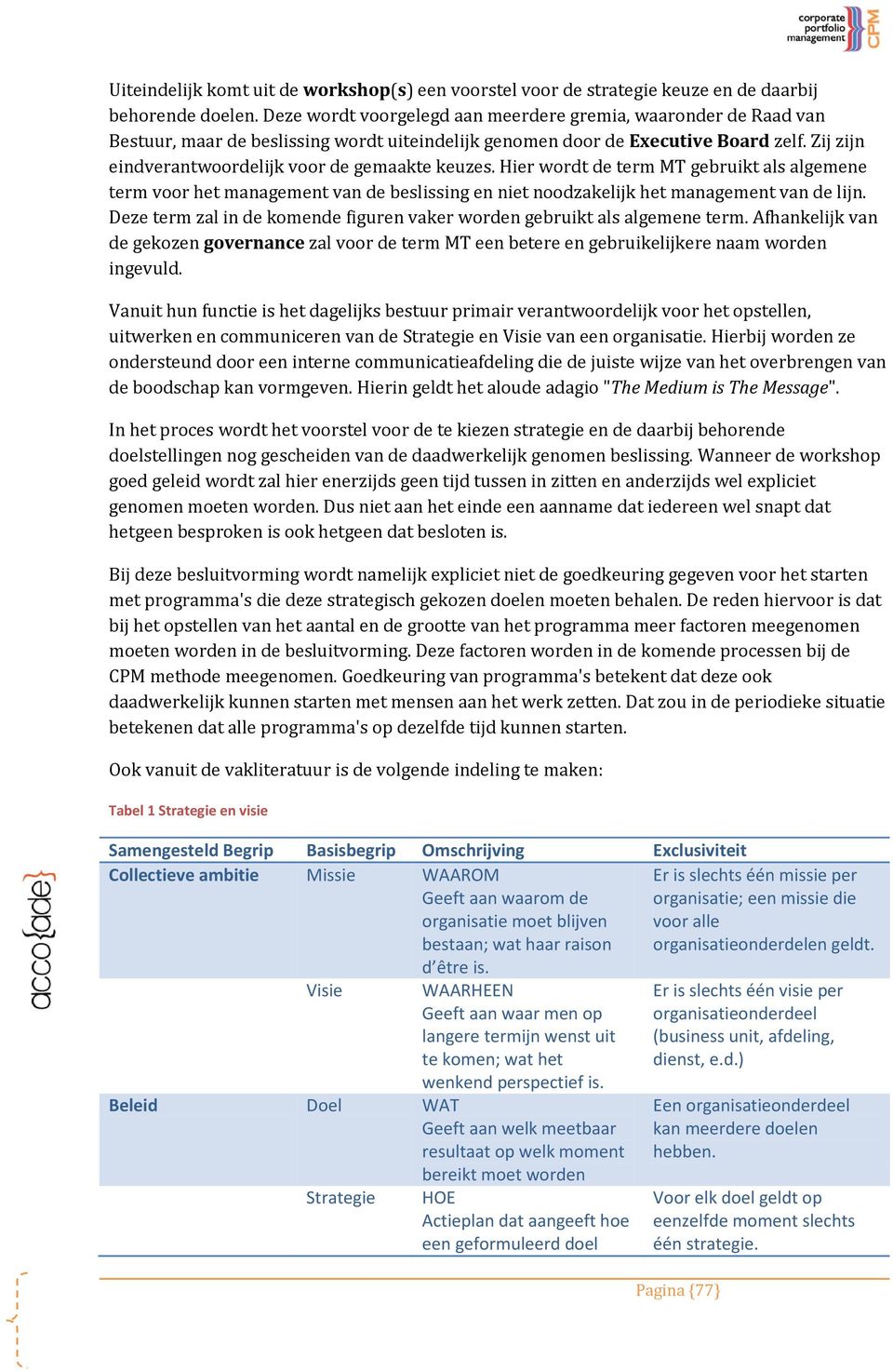 Zij zijn eindverantwoordelijk voor de gemaakte keuzes. Hier wordt de term MT gebruikt als algemene term voor het management van de beslissing en niet noodzakelijk het management van de lijn.