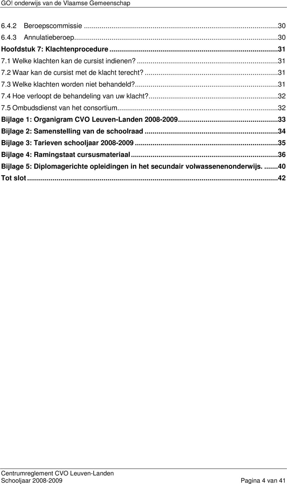 ..32 Bijlage 1: Organigram CVO Leuven-Landen 2008-2009...33 Bijlage 2: Samenstelling van de schoolraad...34 Bijlage 3: Tarieven schooljaar 2008-2009.