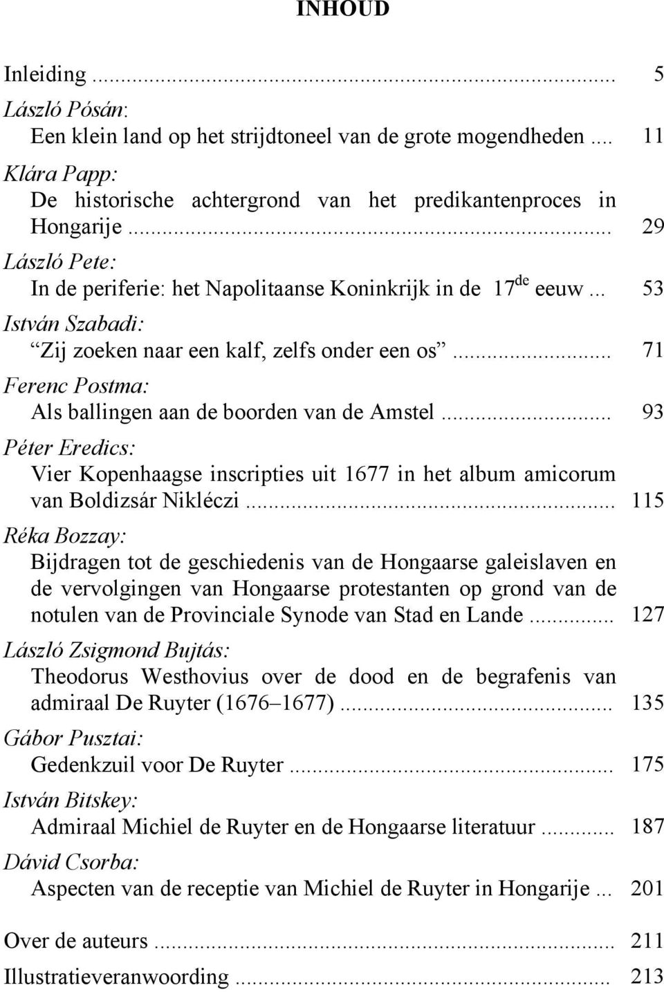 .. 71 Ferenc Postma: Als ballingen aan de boorden van de Amstel... 93 Péter Eredics: Vier Kopenhaagse inscripties uit 1677 in het album amicorum van Boldizsár Nikléczi.