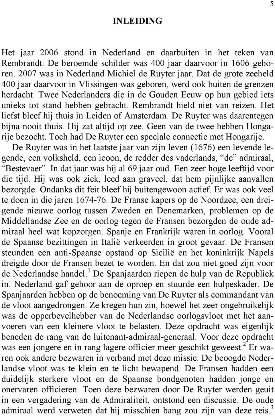 Rembrandt hield niet van reizen. Het liefst bleef hij thuis in Leiden of Amsterdam. De Ruyter was daarentegen bijna nooit thuis. Hij zat altijd op zee. Geen van de twee hebben Hongarije bezocht.