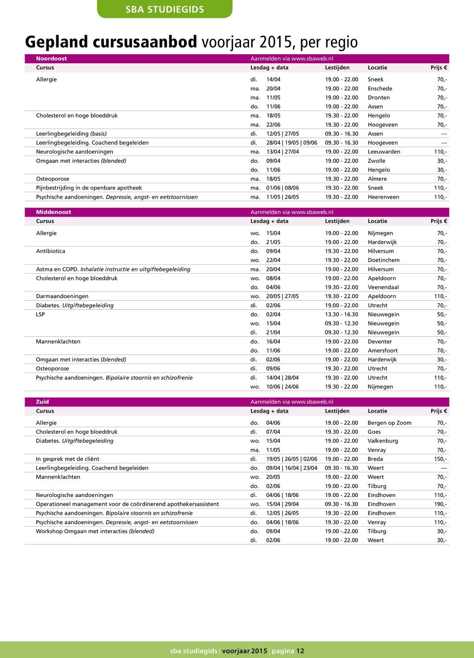 1/05 7/05 09.30-16.30 Assen --- Leerlingbegeleiding. Coachend begeleiden di. 8/04 19/05 09/06 09.30-16.30 Hoogeveen --- Neurologische aandoeningen ma. 13/04 7/04 19.00 -.