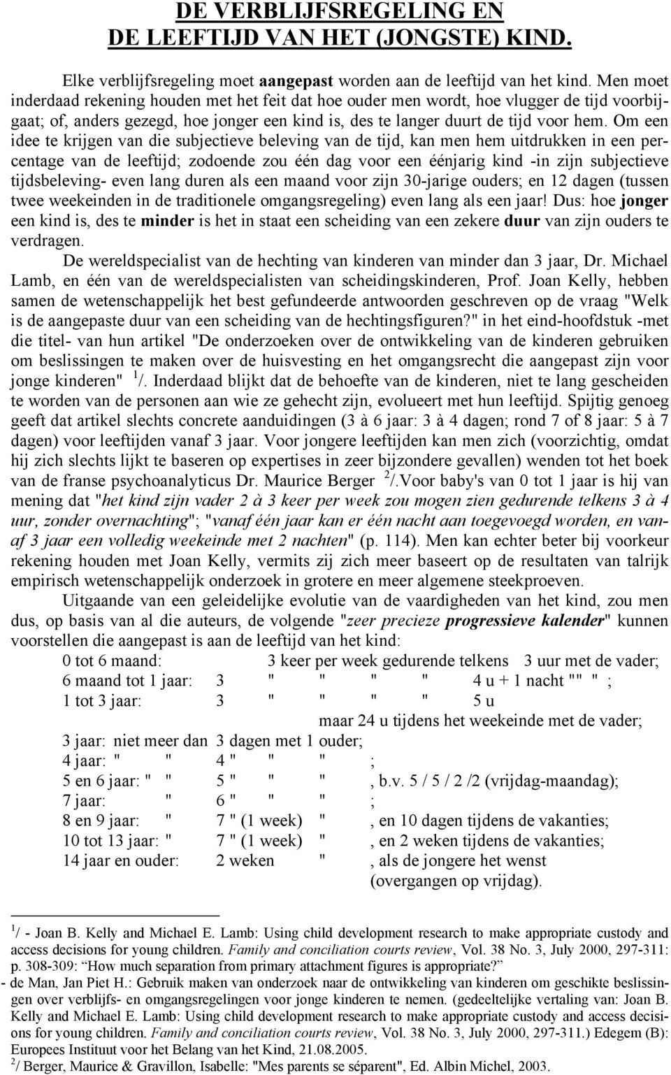 Om een idee te krijgen van die subjectieve beleving van de tijd, kan men hem uitdrukken in een percentage van de leeftijd; zodoende zou één dag voor een éénjarig kind -in zijn subjectieve