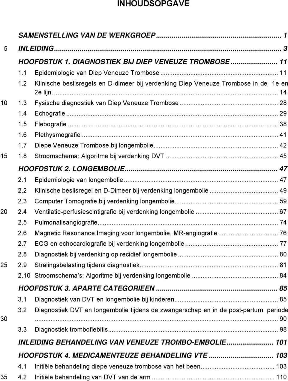 3 Fysische diagnostiek van Diep Veneuze Trombose... 28 1.4 Echografie... 29 1.5 Flebografie... 38 1.6 Plethysmografie... 41 1.7 Diepe Veneuze Trombose bij longembolie... 42 1.