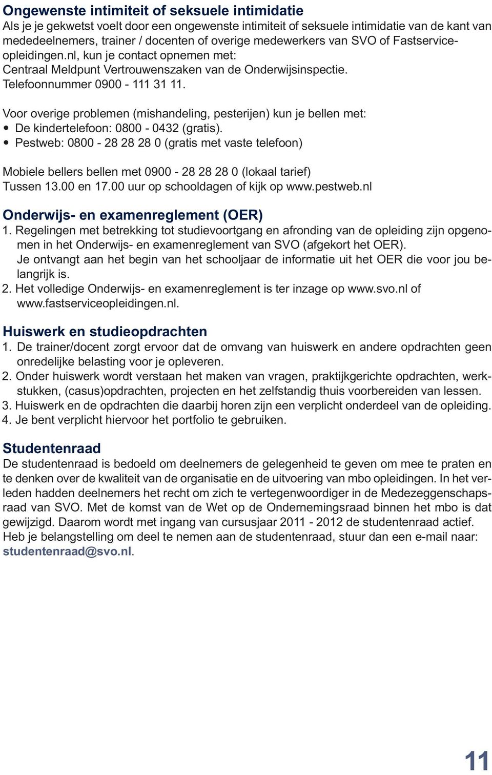 Voor overige problemen (mishandeling, pesterijen) kun je bellen met: De kindertelefoon: 0800-0432 (gratis).