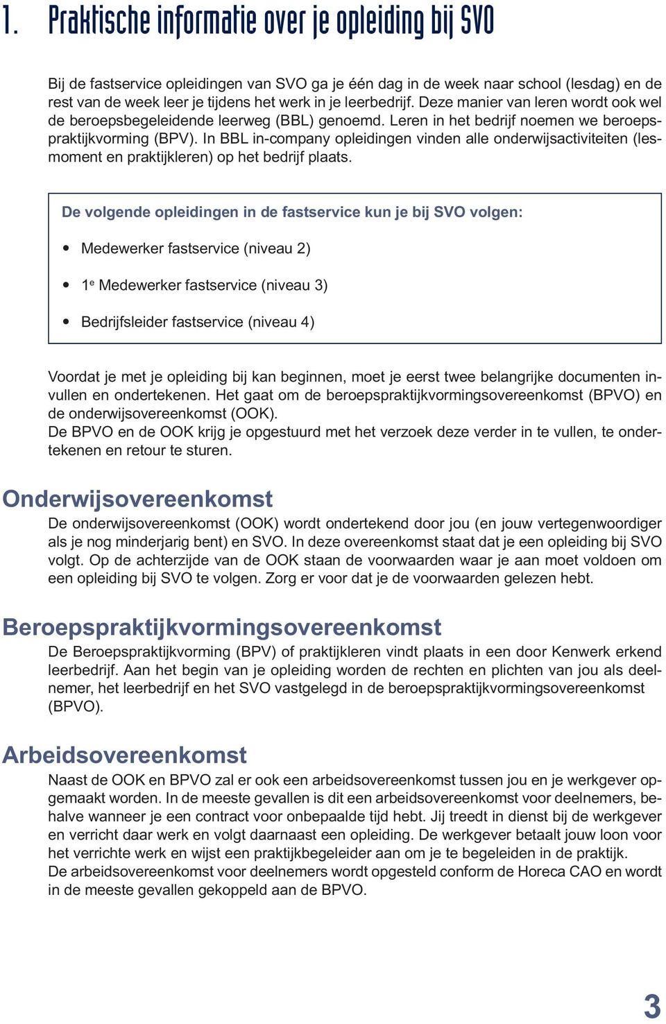 In BBL in-company opleidingen vinden alle onderwijsactiviteiten (lesmoment en praktijkleren) op het bedrijf plaats.