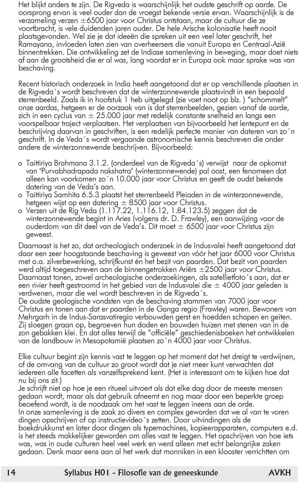 Wel zie je dat ideeën die spreken uit een veel later geschrift, het Ramayana, invloeden laten zien van overheersers die vanuit Europa en Centraal-Azië binnentrekken.