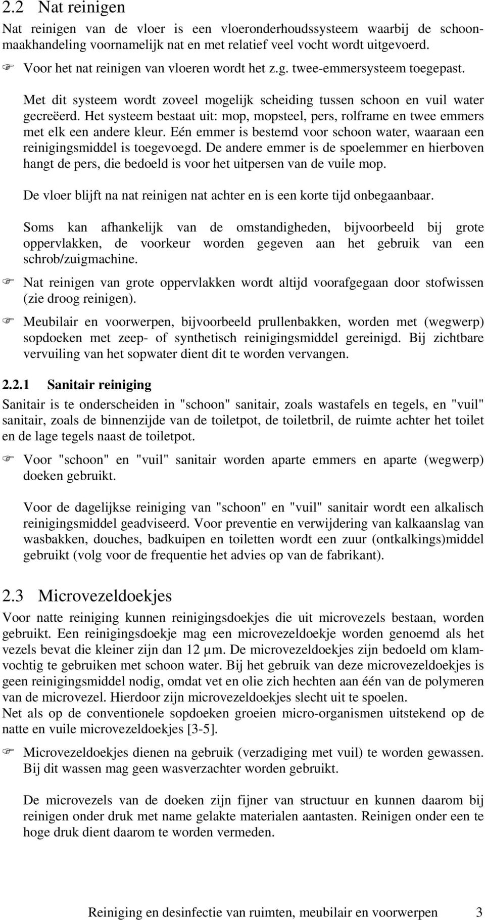 Het systeem bestaat uit: mop, mopsteel, pers, rolframe en twee emmers met elk een andere kleur. Eén emmer is bestemd voor schoon water, waaraan een reinigingsmiddel is toegevoegd.