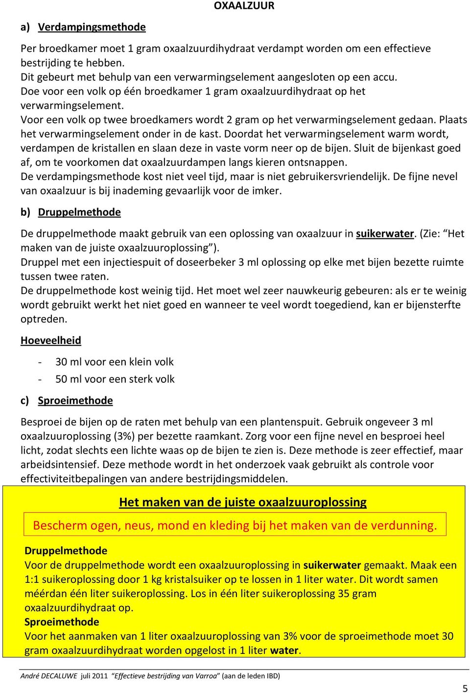 Voor een volk op twee broedkamers wordt 2 gram op het verwarmingselement gedaan. Plaats het verwarmingselement onder in de kast.