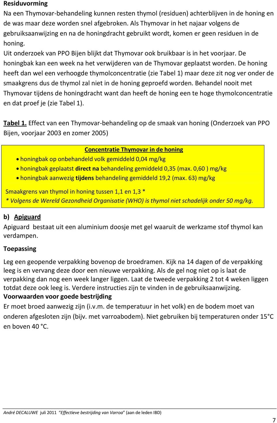 Uit onderzoek van PPO Bijen blijkt dat Thymovar ook bruikbaar is in het voorjaar. De honingbak kan een week na het verwijderen van de Thymovar geplaatst worden.