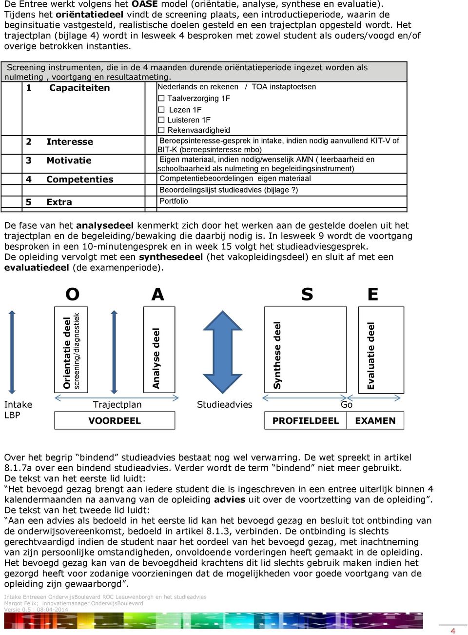 Het trajectplan (bijlage 4) wordt in lesweek 4 besproken met zowel student als ouders/voogd en/of overige betrokken instanties.