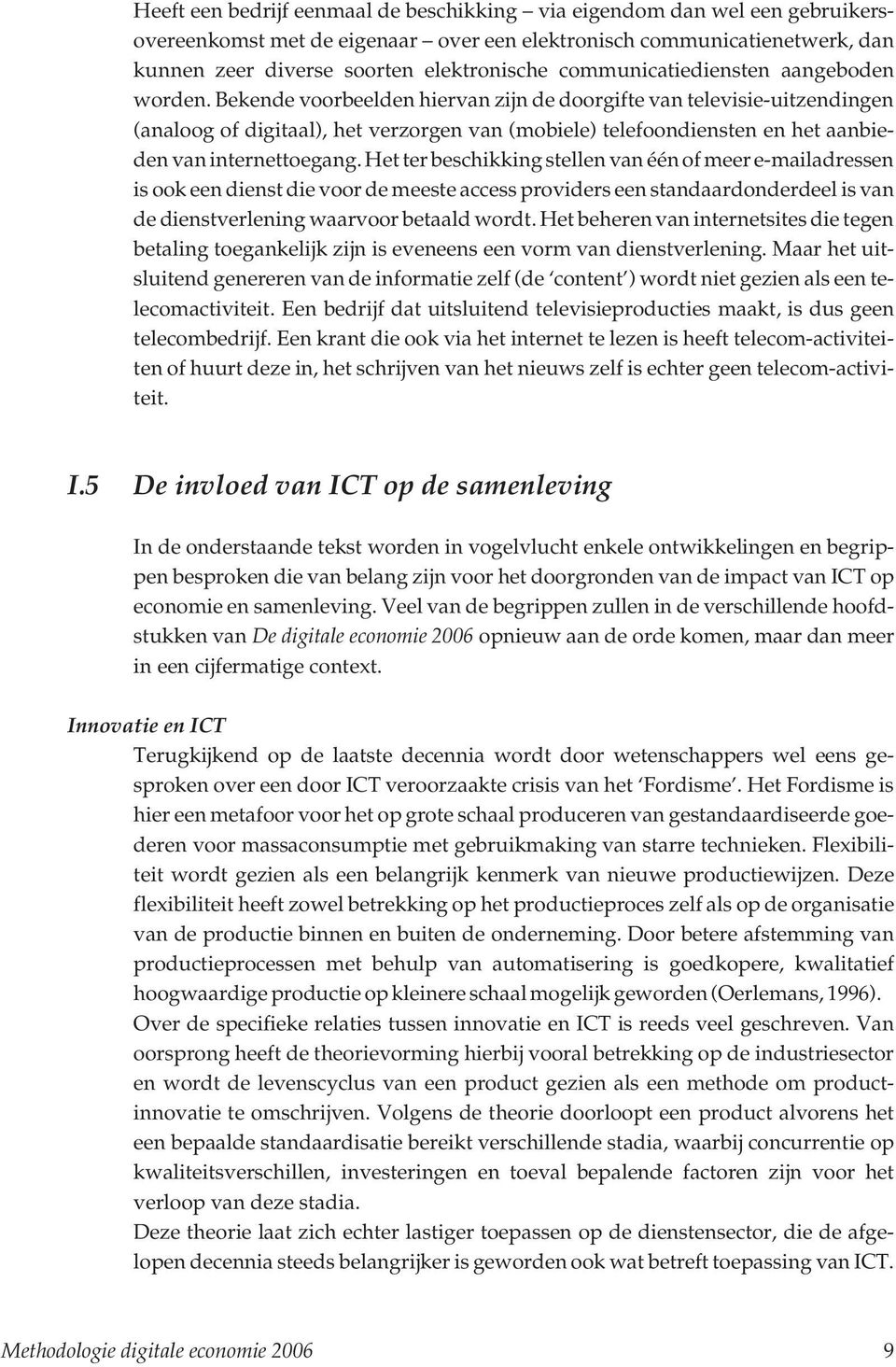 Bekende voorbeelden hiervan zijn de doorgifte van televisie-uitzendingen (analoog of digitaal), het verzorgen van (mobiele) telefoondiensten en het aanbieden van internettoegang.