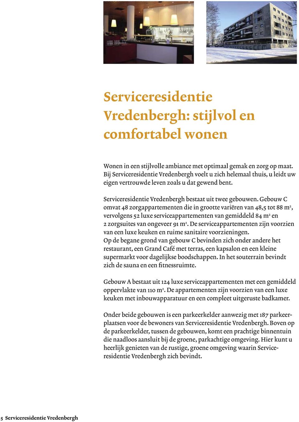 Gebouw C omvat 48 zorgappartementen die in grootte variëren van 48,5 tot 88 m 2, vervolgens 52 luxe serviceappartementen van gemiddeld 84 m 2 en 2 zorgsuites van ongeveer 91 m 2.