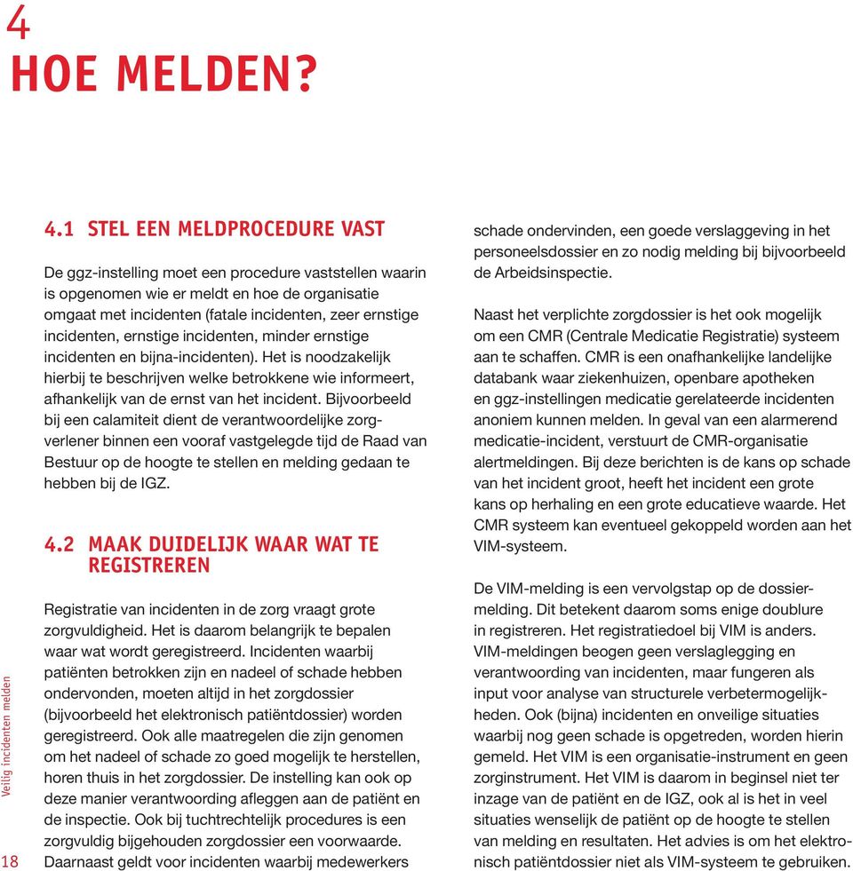 incidenten, ernstige incidenten, minder ernstige incidenten en bijna-incidenten). Het is noodzakelijk hierbij te beschrijven welke betrokkene wie informeert, afhankelijk van de ernst van het incident.