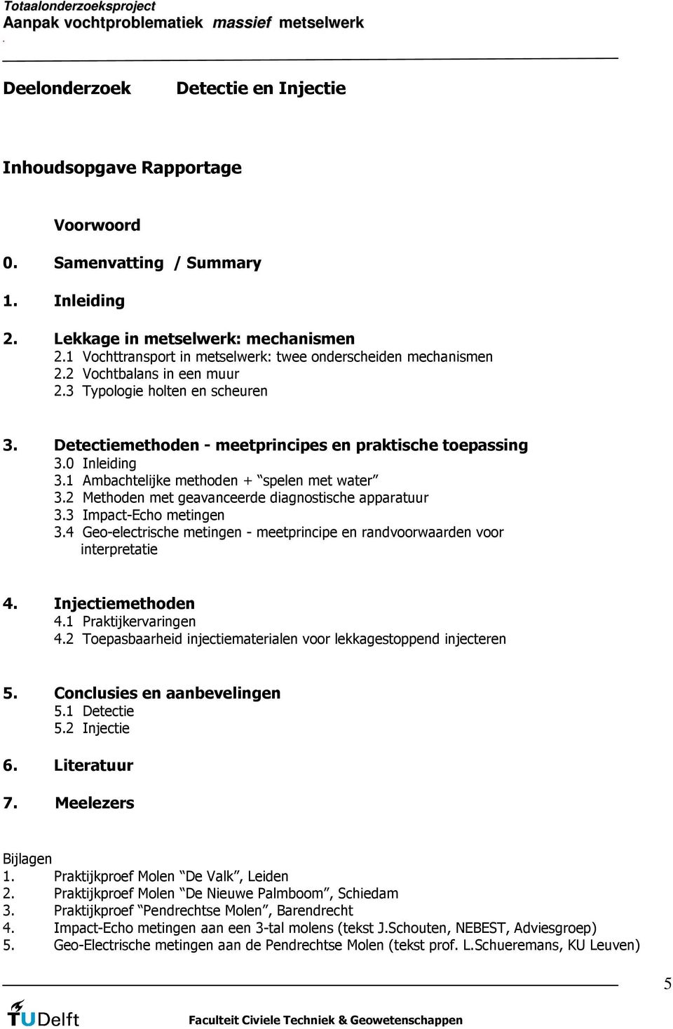 Methoden met geavanceerde diagnostische apparatuur 33 Impact-Echo metingen 34 Geo-electrische metingen - meetprincipe en randvoorwaarden voor interpretatie 4 Injectiemethoden 41 Praktijkervaringen 42