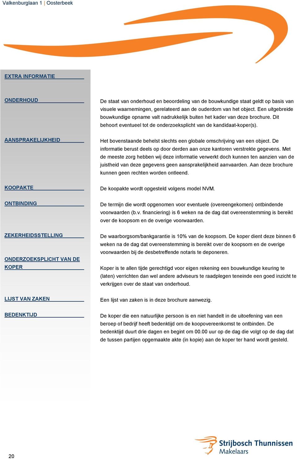 AANSPRAKELIJKHEID Het bovenstaande behelst slechts een globale omschrijving van een object. De informatie berust deels op door derden aan onze kantoren verstrekte gegevens.