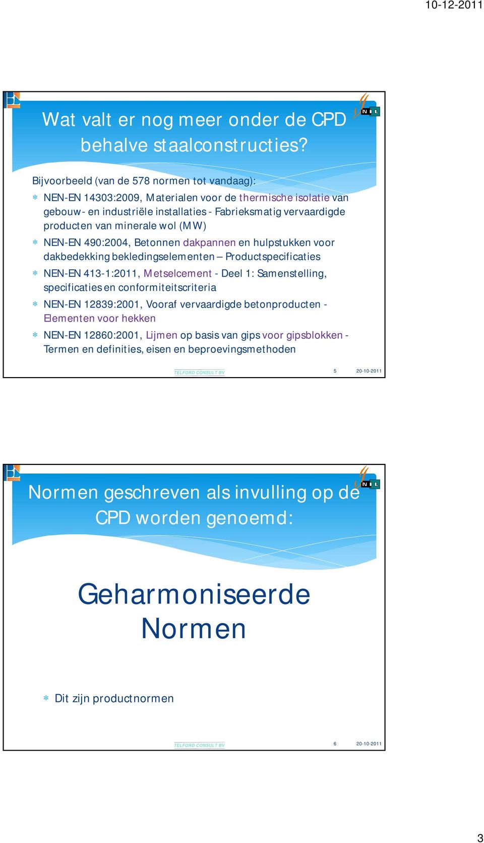 minerale wol (MW) NEN-EN 490:2004, Betonnen dakpannen en hulpstukken voor dakbedekking bekledingselementen Productspecificaties NEN-EN 413-1:2011, Metselcement - Deel 1: Samenstelling,