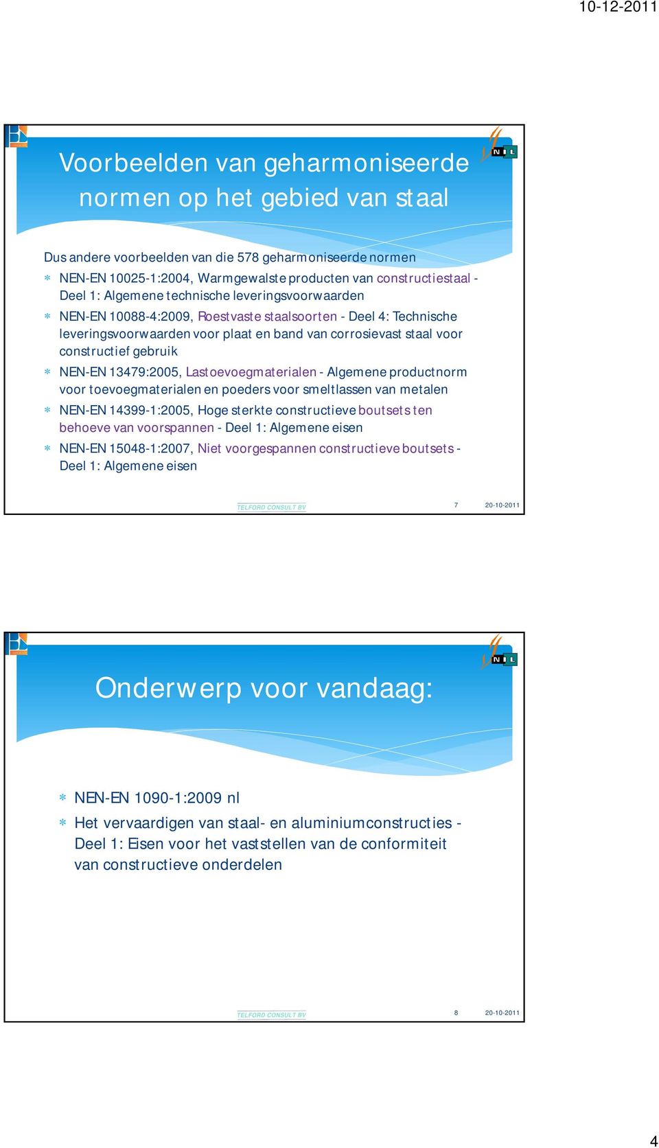 NEN-EN 13479:2005, Lastoevoegmaterialen - Algemene productnorm voor toevoegmaterialen en poeders voor smeltlassen van metalen NEN-EN 14399-1:2005, Hoge sterkte constructieve boutsets ten behoeve van