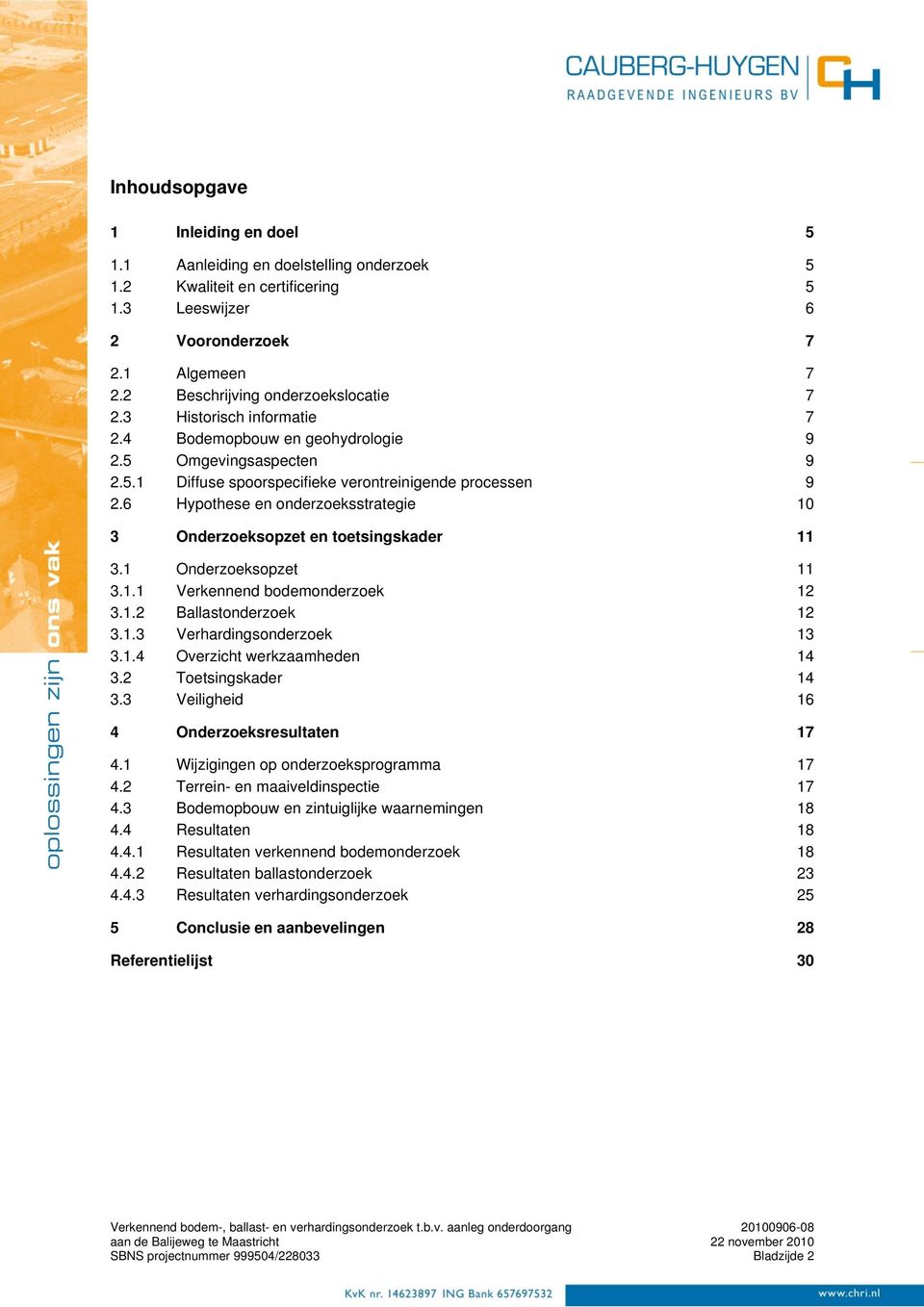 6 Hypothese en onderzoeksstrategie 10 3 Onderzoeksopzet en toetsingskader 11 3.1 Onderzoeksopzet 11 3.1.1 Verkennend bodemonderzoek 12 3.1.2 Ballastonderzoek 12 3.1.3 Verhardingsonderzoek 13 3.1.4 Overzicht werkzaamheden 14 3.