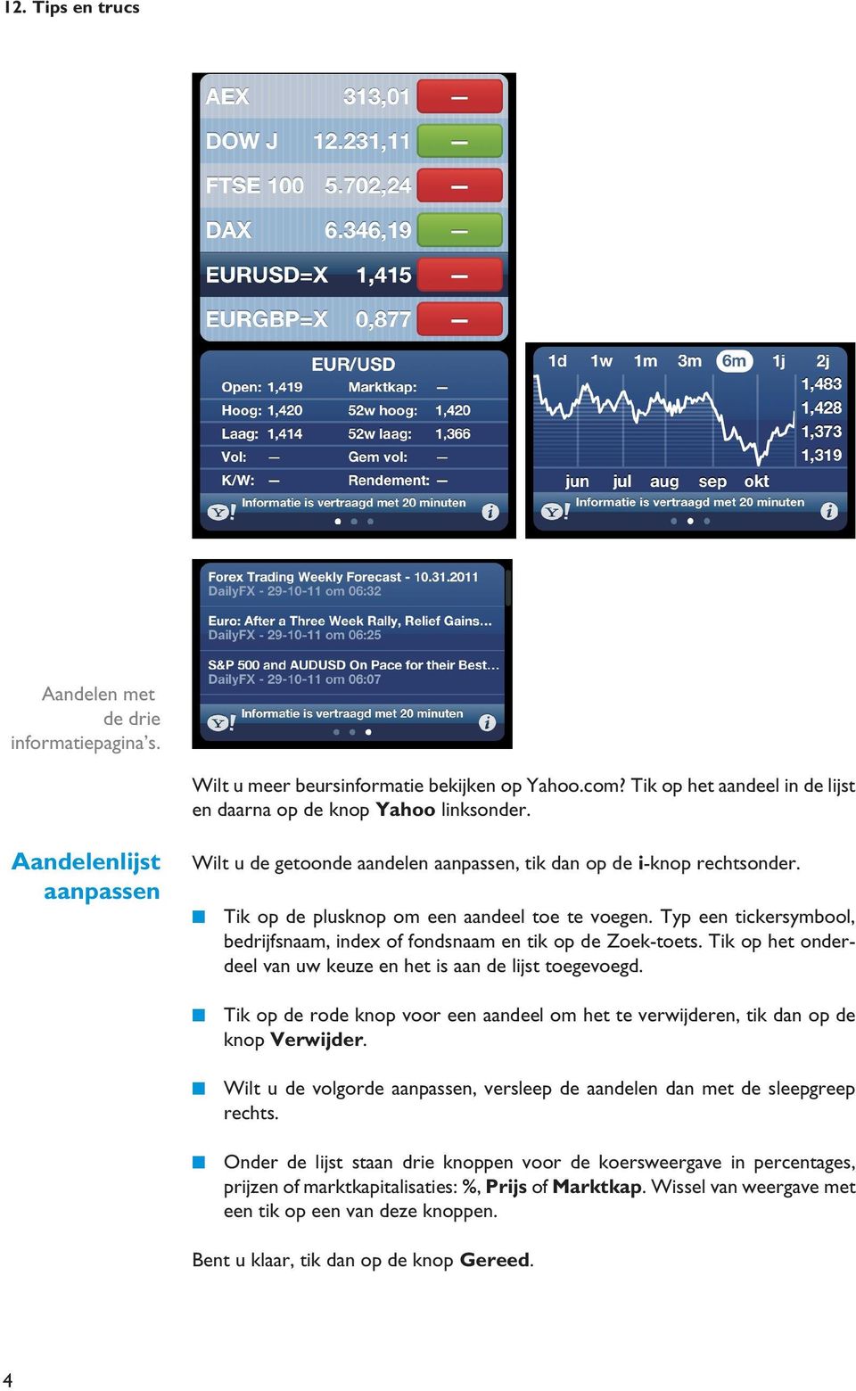 Typ een tickersymbool, bedrijfsnaam, index of fondsnaam en tik op de Zoek-toets. Tik op het onderdeel van uw keuze en het is aan de lijst toegevoegd.