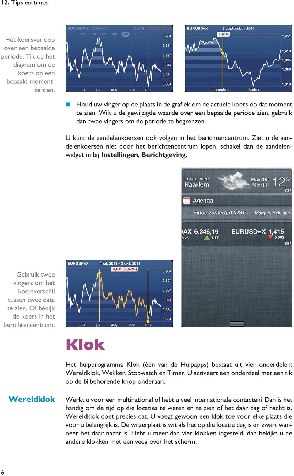 U kunt de aandelenkoersen ook volgen in het berichtencentrum. Ziet u de aandelenkoersen niet door het berichtencentrum lopen, schakel dan de aandelenwidget in bij Instellingen, Berichtgeving.