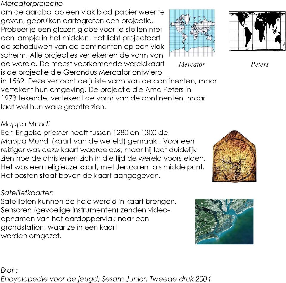 De meest voorkomende wereldkaart Mercator is de projectie die Gerondus Mercator ontwierp in 1569. Deze vertoont de juiste vorm van de continenten, maar vertekent hun omgeving.