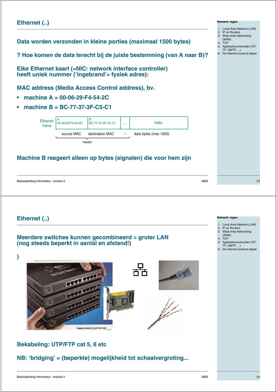 De Internet protocol-stapel Elke Ethernet kaart (=NIC: network interface controller) heeft uniek nummer ( ingebrand = fysiek adres): MAC address (Media Access Control address), bv.