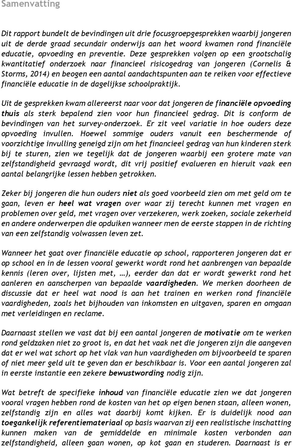 Deze gesprekken volgen op een grootschalig kwantitatief onderzoek naar financieel risicogedrag van jongeren (Cornelis & Storms, 2014) en beogen een aantal aandachtspunten aan te reiken voor