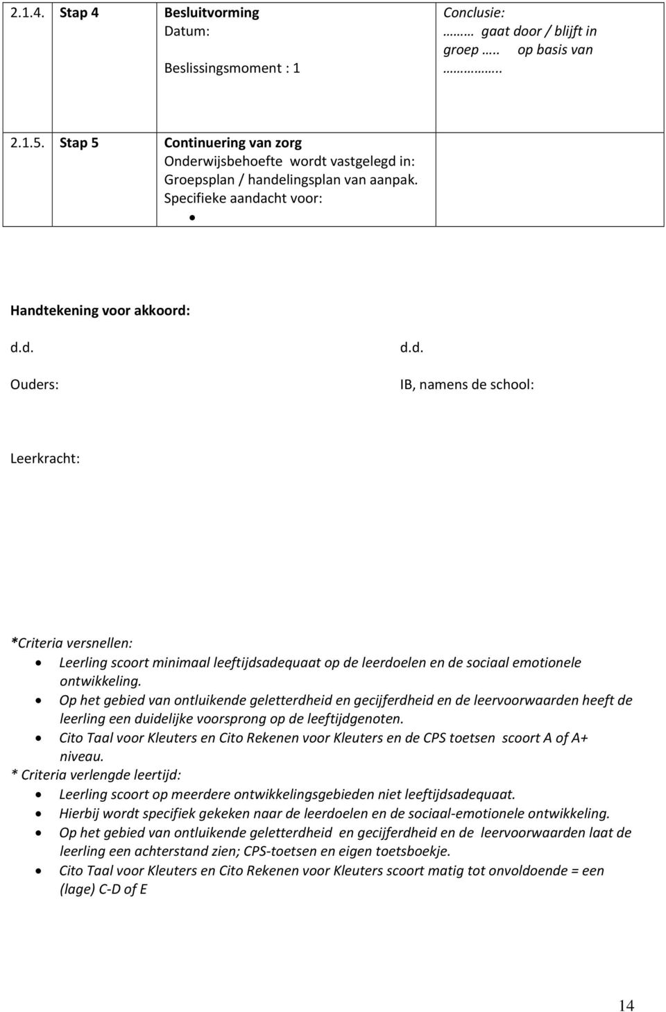 Op het gebied van ontluikende geletterdheid en gecijferdheid en de leervoorwaarden heeft de leerling een duidelijke voorsprong op de leeftijdgenoten.