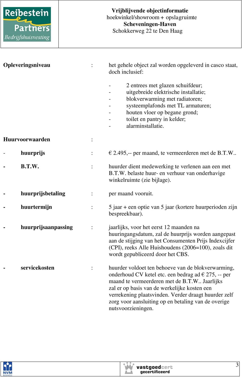 495,-- per maand, te vermeerderen met de B.T.W.. - B.T.W. : huurder dient medewerking te verlenen aan een met B.T.W. belaste huur- en verhuur van onderhavige winkelruimte (zie bijlage).