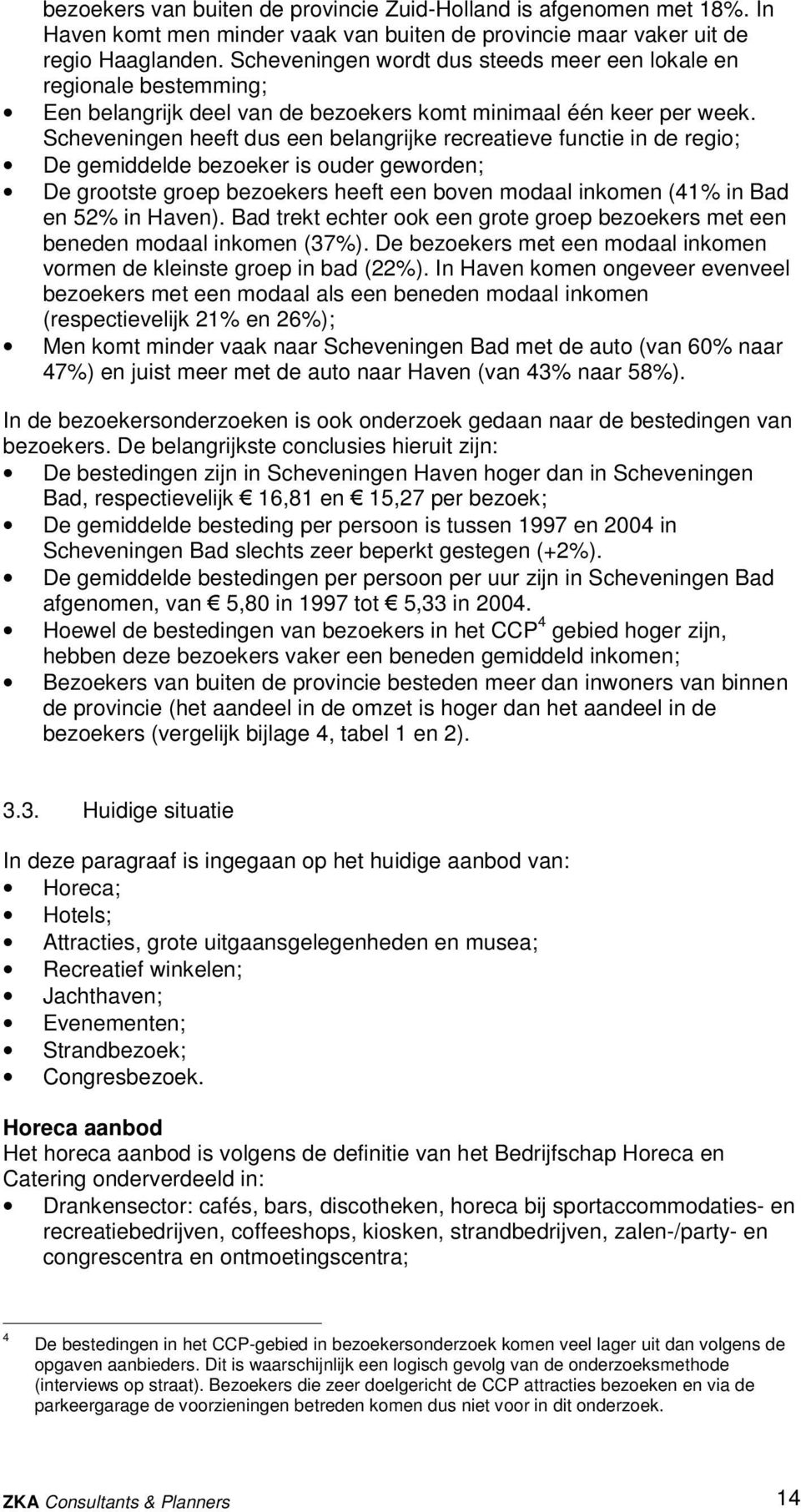 Scheveningen heeft dus een belangrijke recreatieve functie in de regio; De gemiddelde bezoeker is ouder geworden; De grootste groep bezoekers heeft een boven modaal inkomen (41% in Bad en 52% in