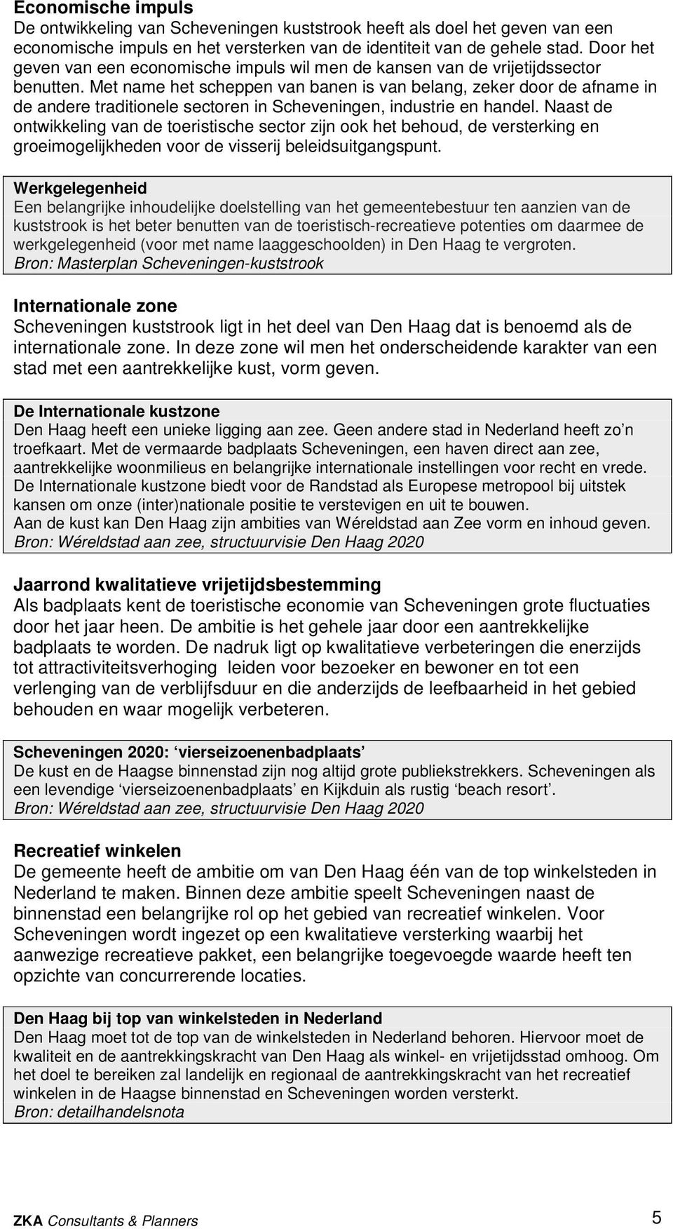 Met name het scheppen van banen is van belang, zeker door de afname in de andere traditionele sectoren in Scheveningen, industrie en handel.