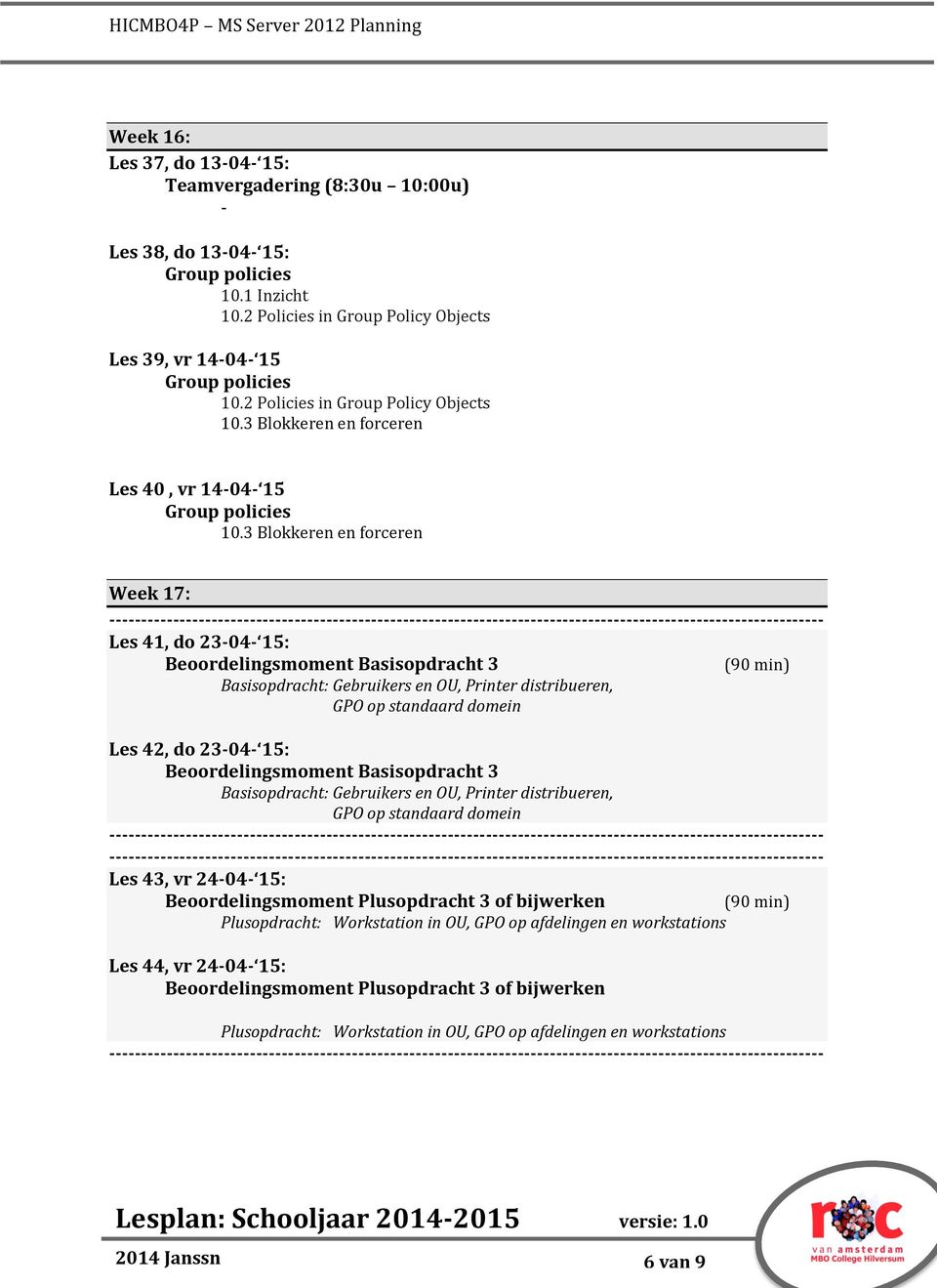 3 Blokkeren en forceren Week 17: Les 41, do 2304 15: Beoordelingsmoment Basisopdracht 3 Basisopdracht: Gebruikers en OU, Printer distribueren, GPO op standaard domein Les 42, do 2304 15: