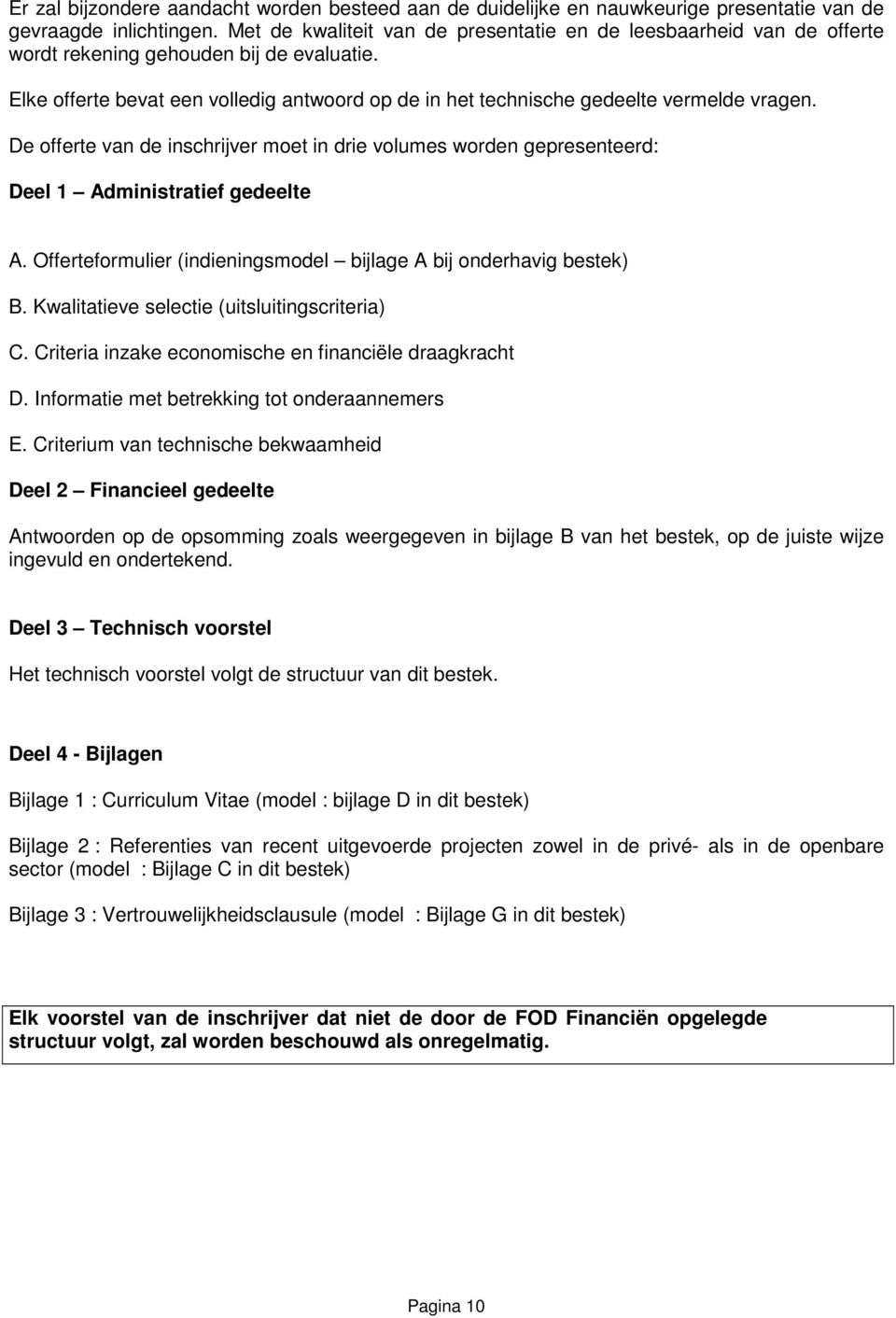 Elke offerte bevat een volledig antwoord op de in het technische gedeelte vermelde vragen. De offerte van de inschrijver moet in drie volumes worden gepresenteerd: Deel 1 Administratief gedeelte A.