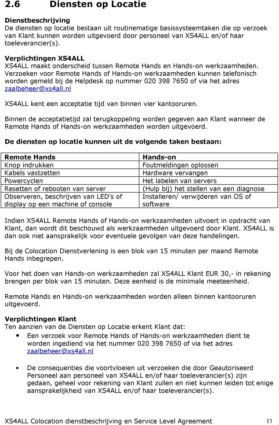 Verzoeken voor Remote Hands of Hands-on werkzaamheden kunnen telefonisch worden gemeld bij de Helpdesk op nummer 020 398 7650 of via het adres zaalbeheer@xs4all.