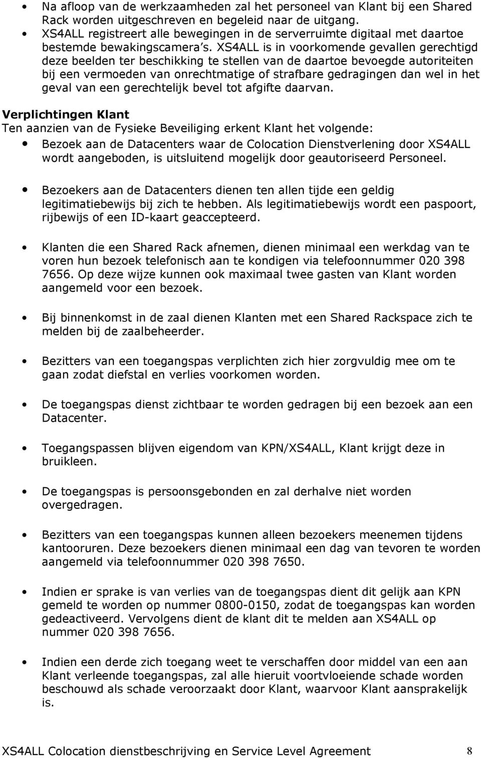 XS4ALL is in voorkomende gevallen gerechtigd deze beelden ter beschikking te stellen van de daartoe bevoegde autoriteiten bij een vermoeden van onrechtmatige of strafbare gedragingen dan wel in het