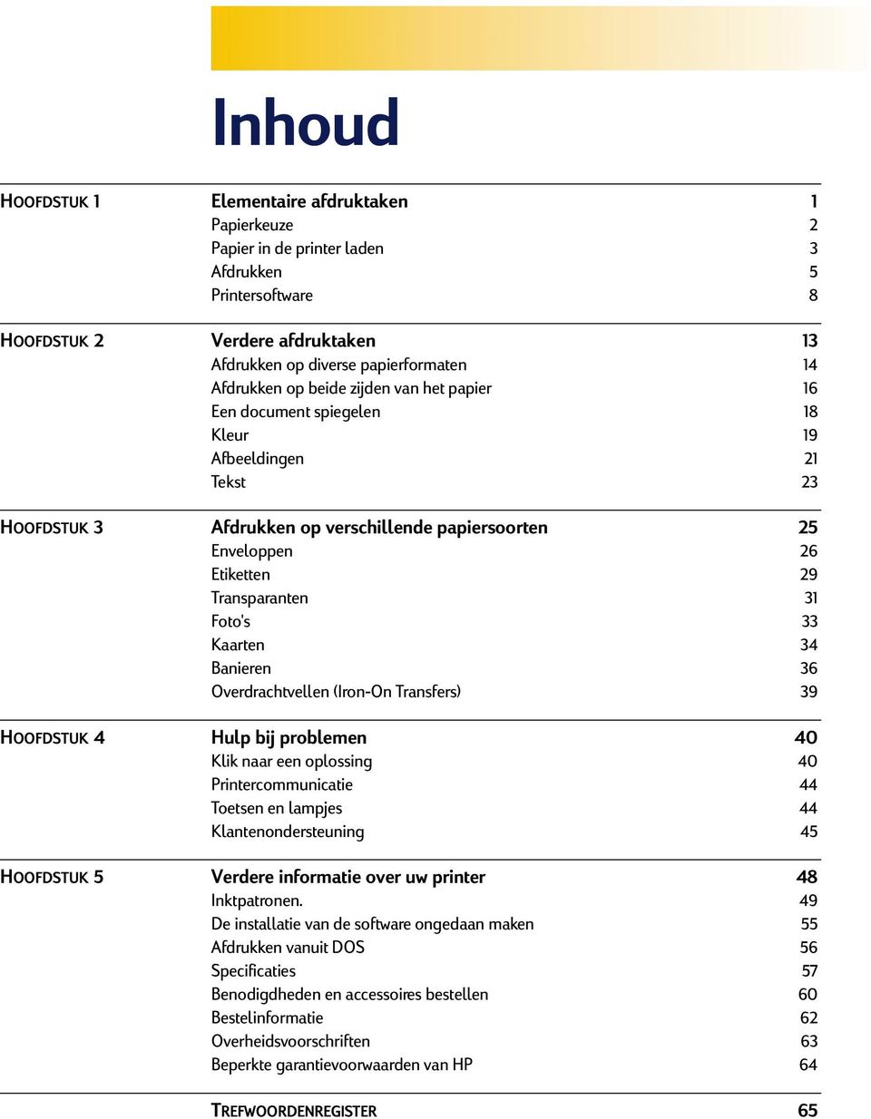 Transparanten 31 Foto's 33 Kaarten 34 Banieren 36 Overdrachtvellen (Iron-On Transfers) 39 HOOFDSTUK 4 Hulp bij problemen 40 Klik naar een oplossing 40 Printercommunicatie 44 Toetsen en lampjes 44