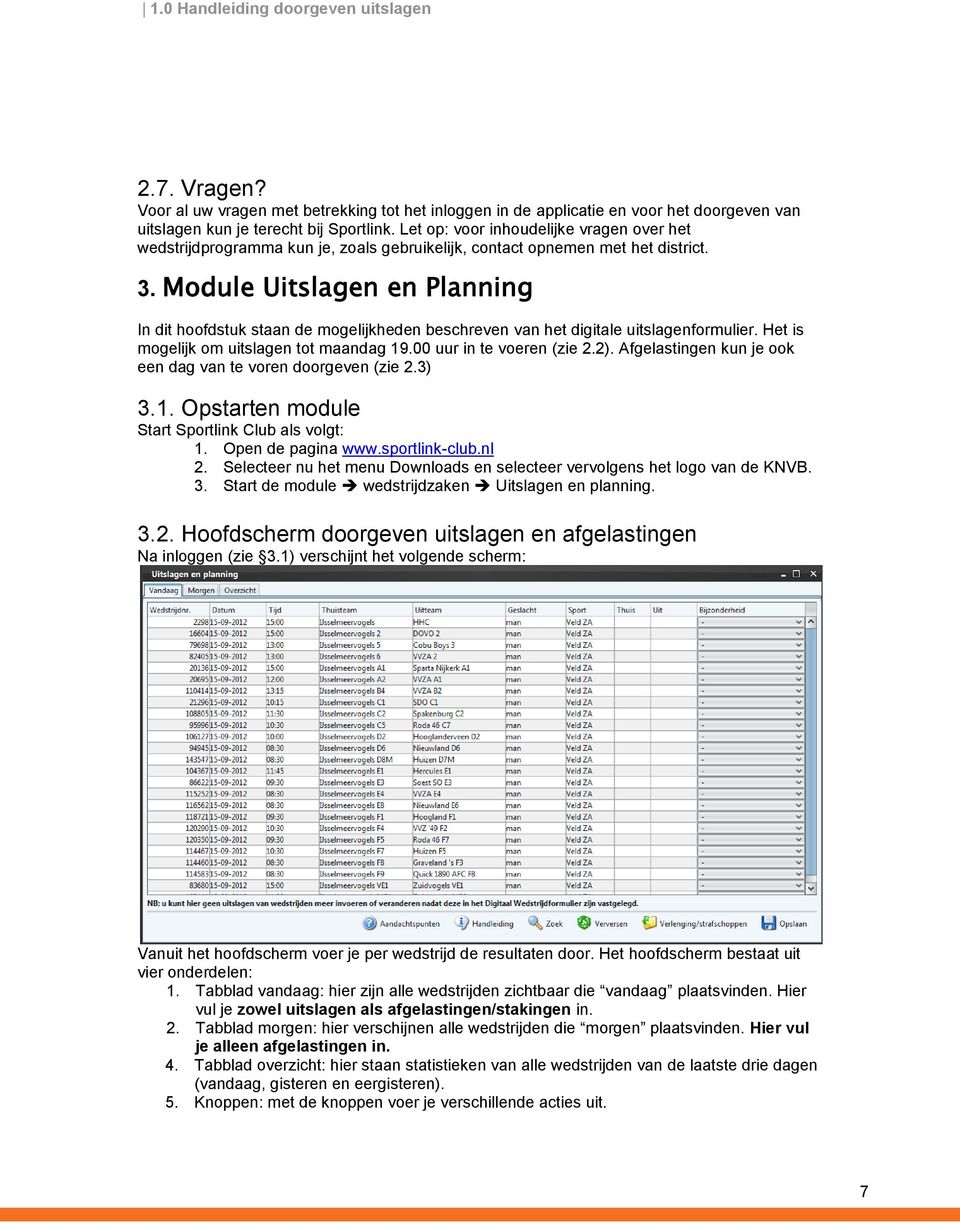 Module Uitslagen en Planning In dit hoofdstuk staan de mogelijkheden beschreven van het digitale uitslagenformulier. Het is mogelijk om uitslagen tot maandag 19.00 uur in te voeren (zie 2.2).