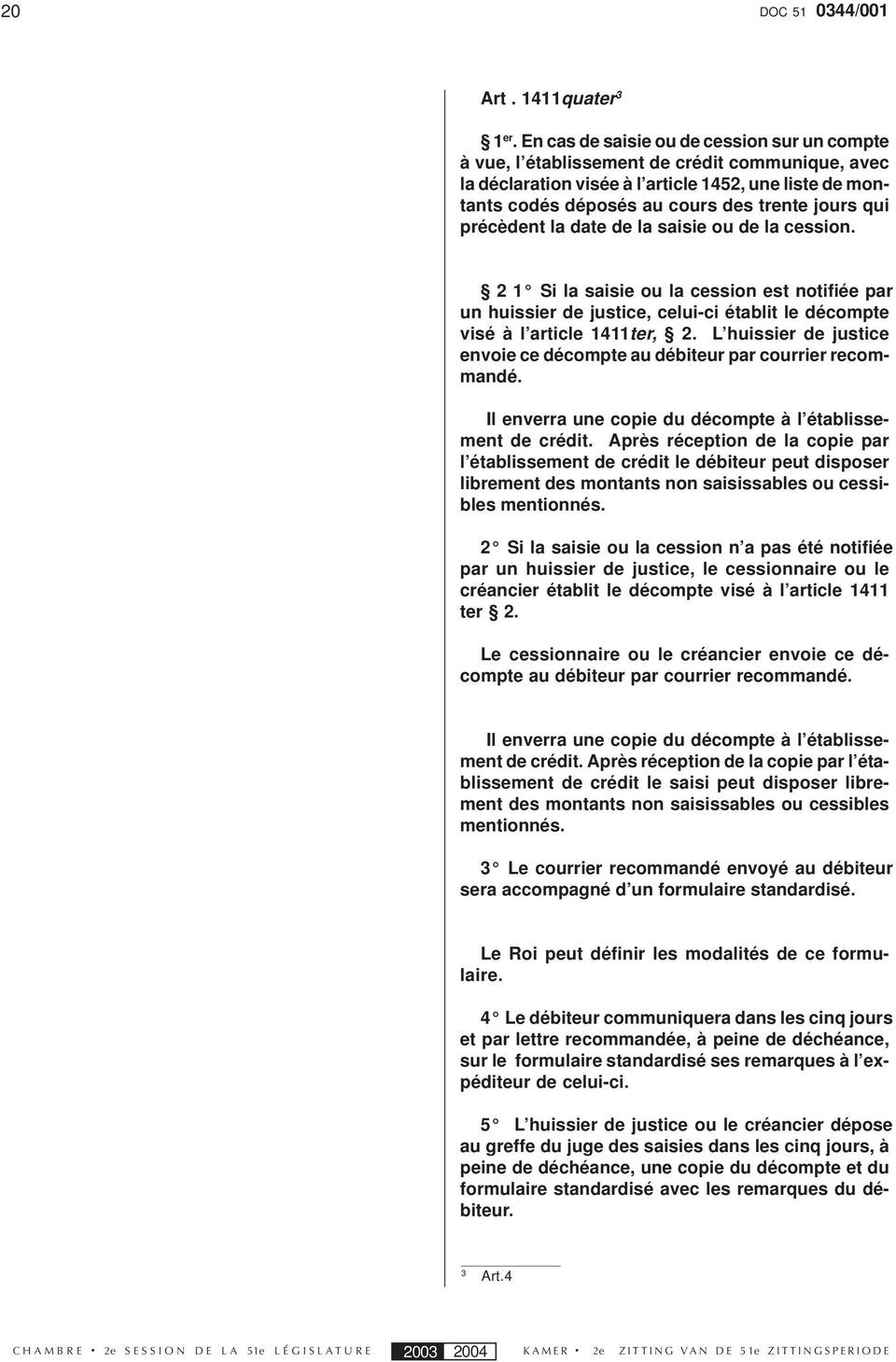 précèdent la date de la saisie ou de la cession. 2 1 Si la saisie ou la cession est notifiée par un huissier de justice, celui-ci établit le décompte visé à l article 1411ter, 2.