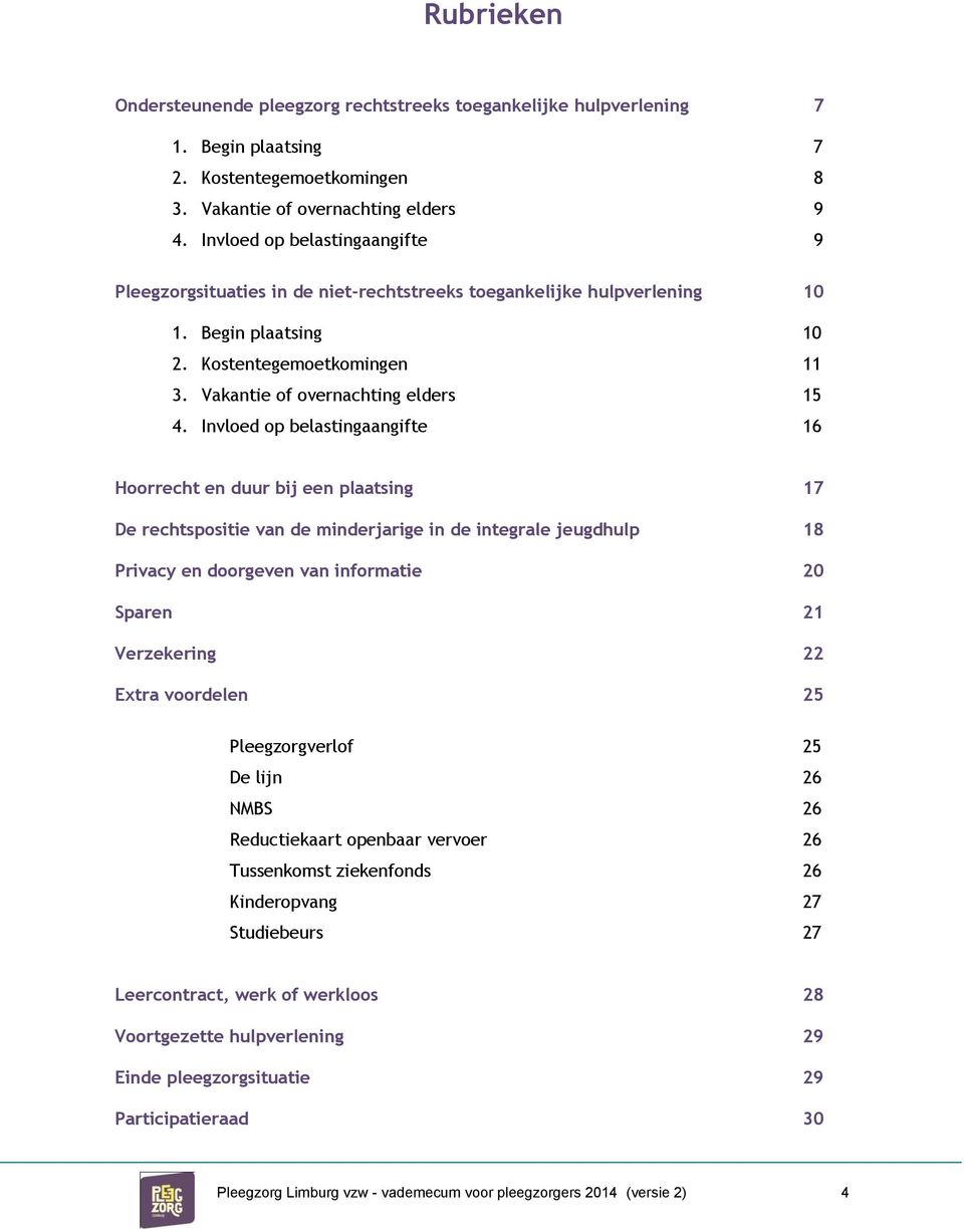 Invloed op belastingaangifte 16 Hoorrecht en duur bij een plaatsing 17 De rechtspositie van de minderjarige in de integrale jeugdhulp 18 Privacy en doorgeven van informatie 20 Sparen 21 Verzekering