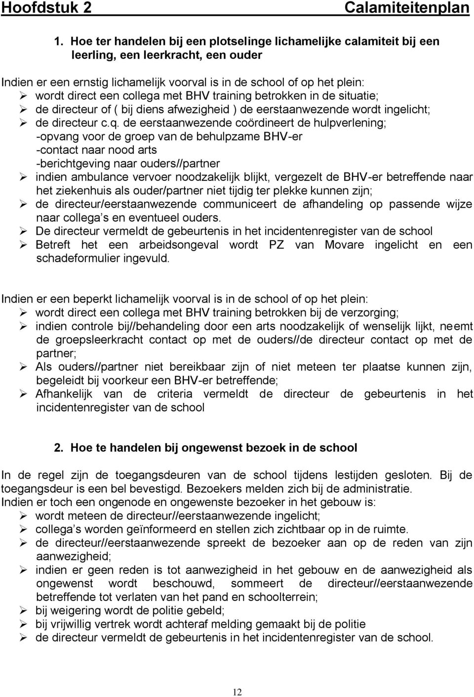 collega met BHV training betrokken in de situatie; de directeur of ( bij diens afwezigheid ) de eerstaanwezende wordt ingelicht; de directeur c.q.