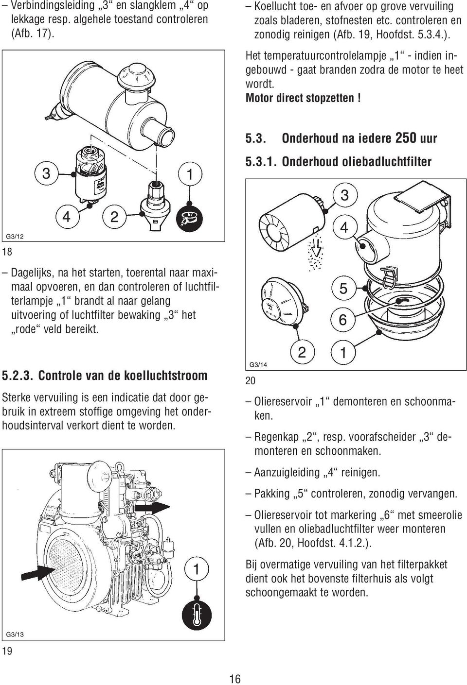 3.1. Onderhoud oliebadluchtfilter 18 Dagelijks, na het starten, toerental naar maximaal opvoeren, en dan controleren of luchtfilterlampje 1 brandt al naar gelang uitvoering of luchtfilter bewaking 3