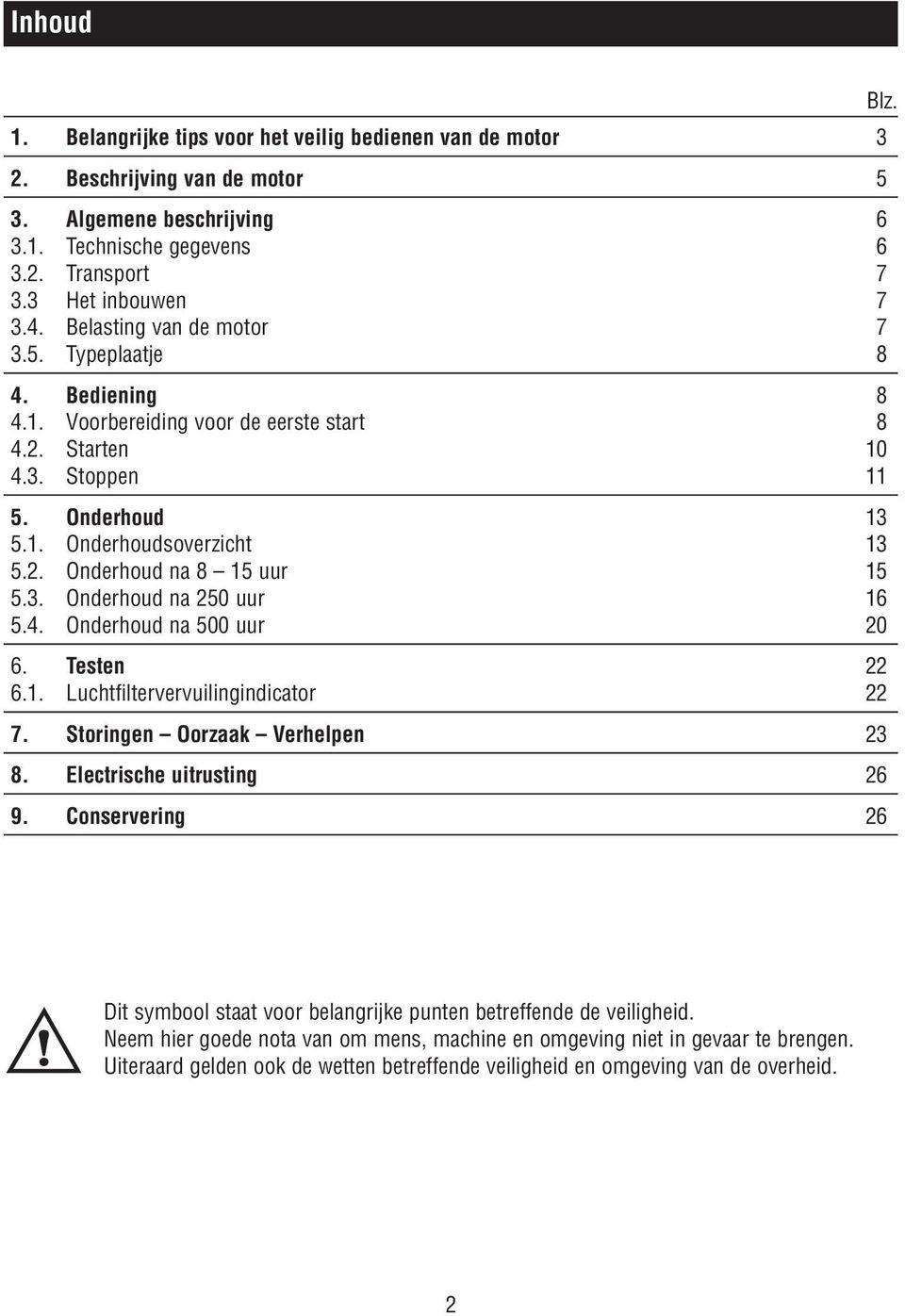 3. Onderhoud na 250 uur 16 5.4. Onderhoud na 500 uur 20 6. Testen 22 6.1. Luchtfiltervervuilingindicator 22 7. Storingen Oorzaak Verhelpen 23 8. Electrische uitrusting 26 9. Conservering 26 Blz.