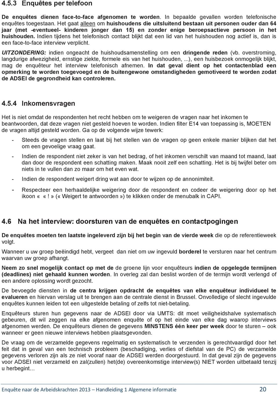 Indien tijdens het telefonisch contact blijkt dat een lid van het huishouden nog actief is, dan is een face-to-face interview verplicht.