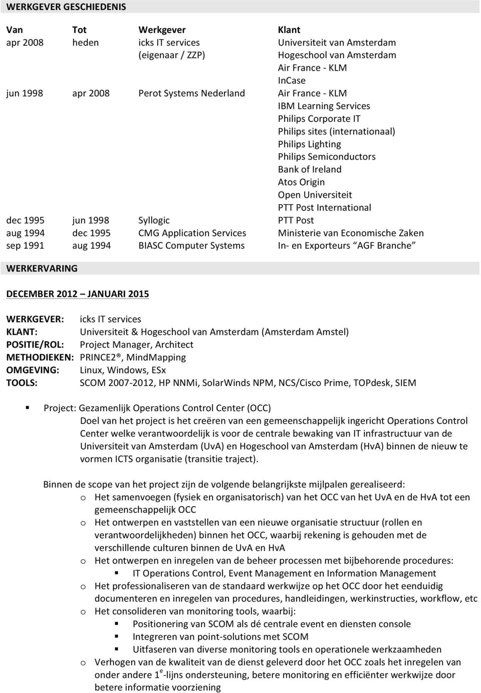 1995 jun 1998 Syllogic PTT Post aug 1994 dec 1995 CMG Application Services Ministerie van Economische Zaken sep 1991 aug 1994 BIASC Computer Systems In- en Exporteurs AGF Branche WERKERVARING