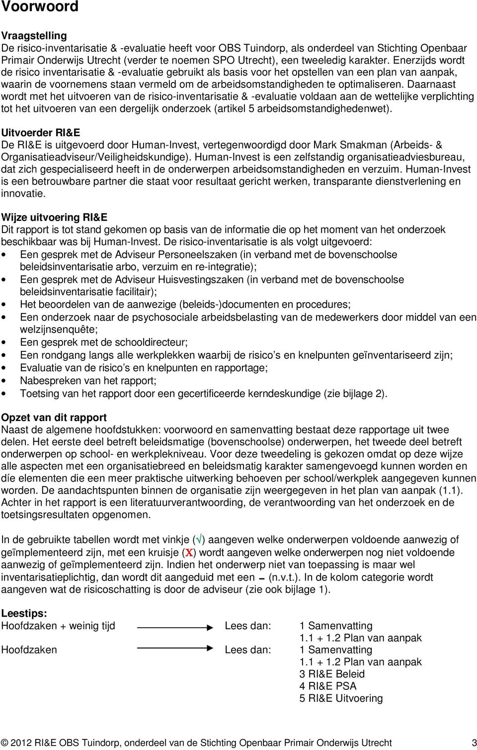 Enerzijds wordt de risico inventarisatie & -evaluatie gebruikt als basis voor het opstellen van een plan van aanpak, waarin de voornemens staan vermeld om de arbeidsomstandigheden te optimaliseren.