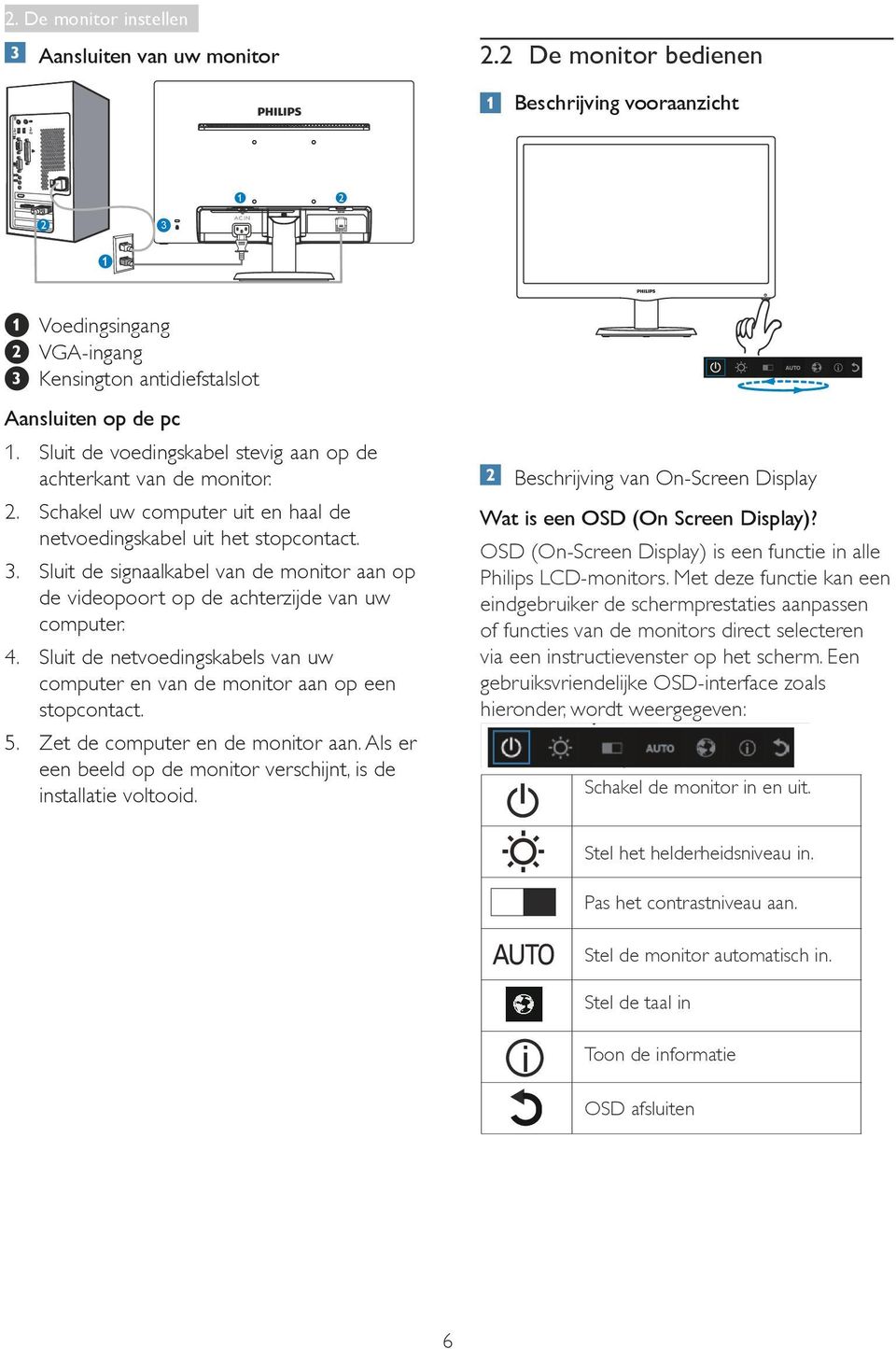 Sluit de signaalkabel van de monitor aan op de videopoort op de achterzijde van uw computer. 4. Sluit de netvoedingskabels van uw computer en van de monitor aan op een stopcontact. 5.