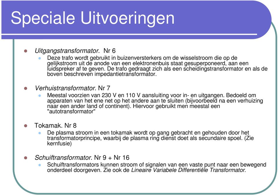 De trafo gedraagt zich als een scheidingstransformator en als de boven beschreven impedantietransformator. Verhuistransformator.