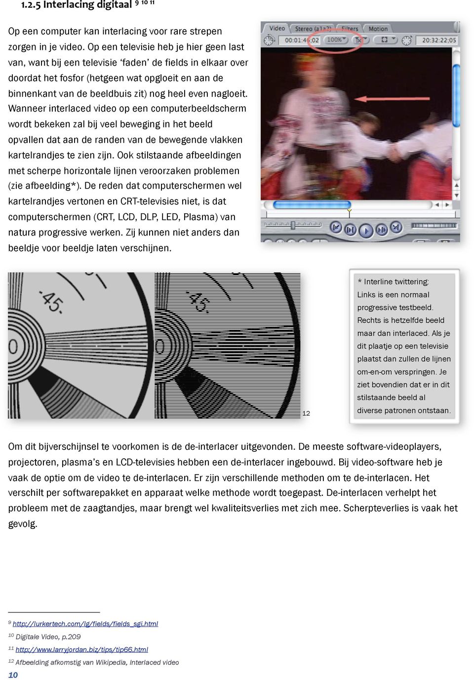 nagloeit. Wanneer interlaced video op een computerbeeldscherm wordt bekeken zal bij veel beweging in het beeld opvallen dat aan de randen van de bewegende vlakken kartelrandjes te zien zijn.