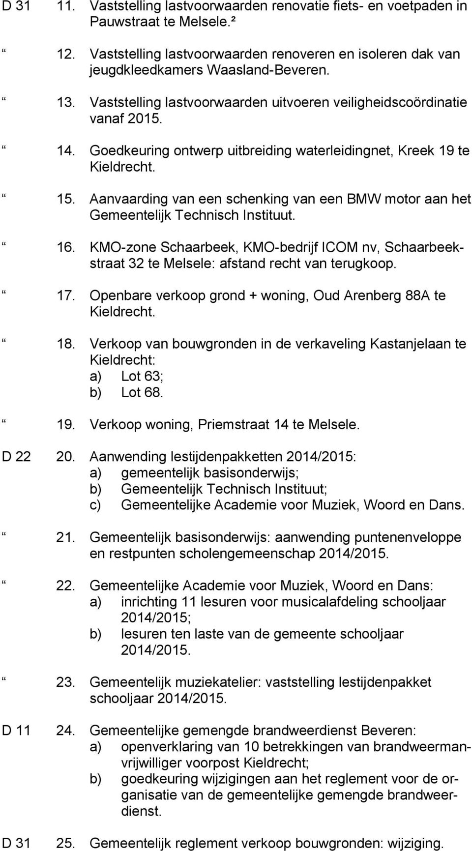 Aanvaarding van een schenking van een BMW motor aan het Gemeentelijk Technisch Instituut. 16. KMO-zone Schaarbeek, KMO-bedrijf ICOM nv, Schaarbeekstraat 32 te Melsele: afstand recht van terugkoop. 17.